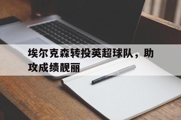 埃尔克森转投英超球队，助攻成绩靓丽的简单介绍